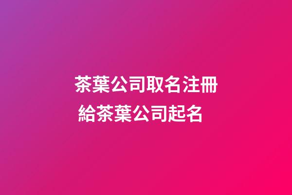 茶葉公司取名注冊 給茶葉公司起名-第1張-公司起名-玄機派
